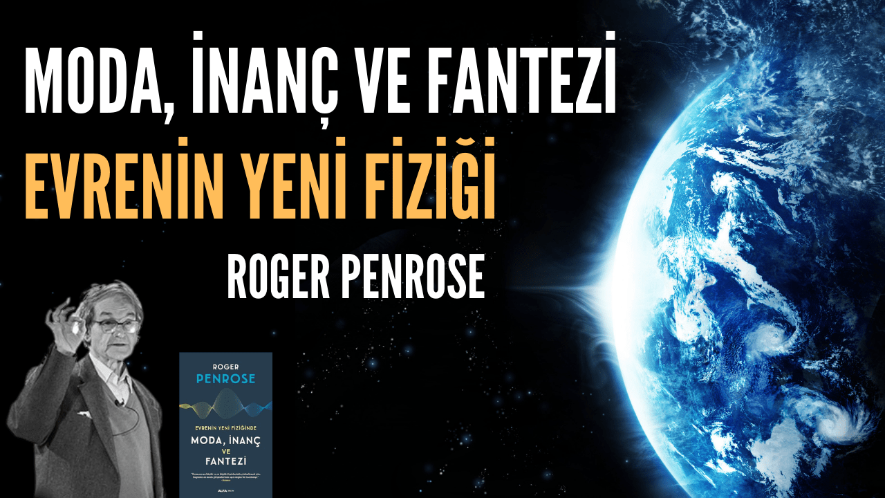 Evrenin Yeni Fiziği Roger Penrose ile Moda, İnanç ve Fantezi 3 Evrenin Yeni Fiziği Roger Penrose ile Moda, İnanç ve Fantezi